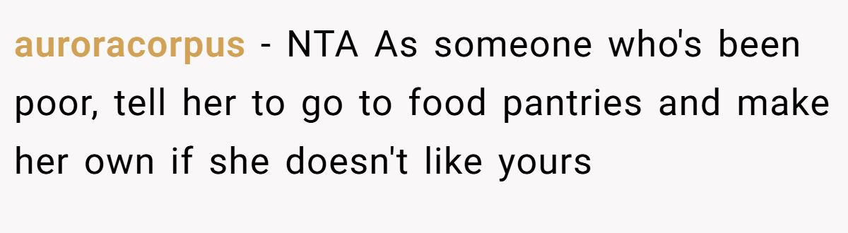 auroracorpus − NTA As someone who's been poor, tell her to go to food pantries and make her own if she doesn't like yours