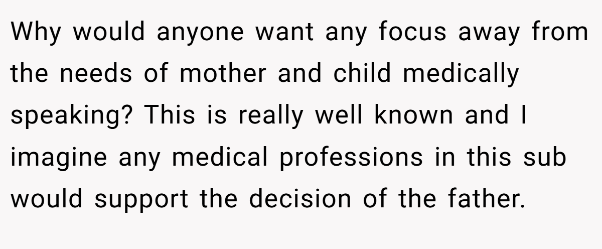 Why would anyone want any focus away from the needs of mother and child medically speaking? This is really well known and I imagine any medical professions in this sub would support the decision of the father.