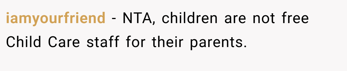 iamyourfriend − NTA, children are not free Child Care staff for their parents.