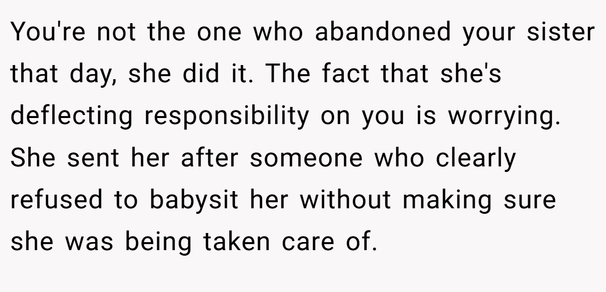 You're not the one who abandoned your sister that day, she did it. The fact that she's deflecting responsibility on you is worrying. She sent her after someone who clearly refused to babysit her without making sure she was being taken care of.