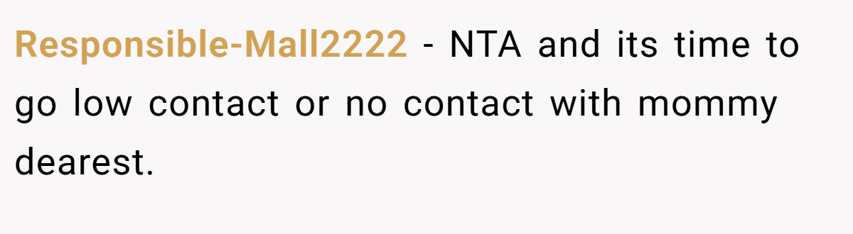 Responsible-Mall2222 − NTA and its time to go low contact or no contact with mommy dearest.