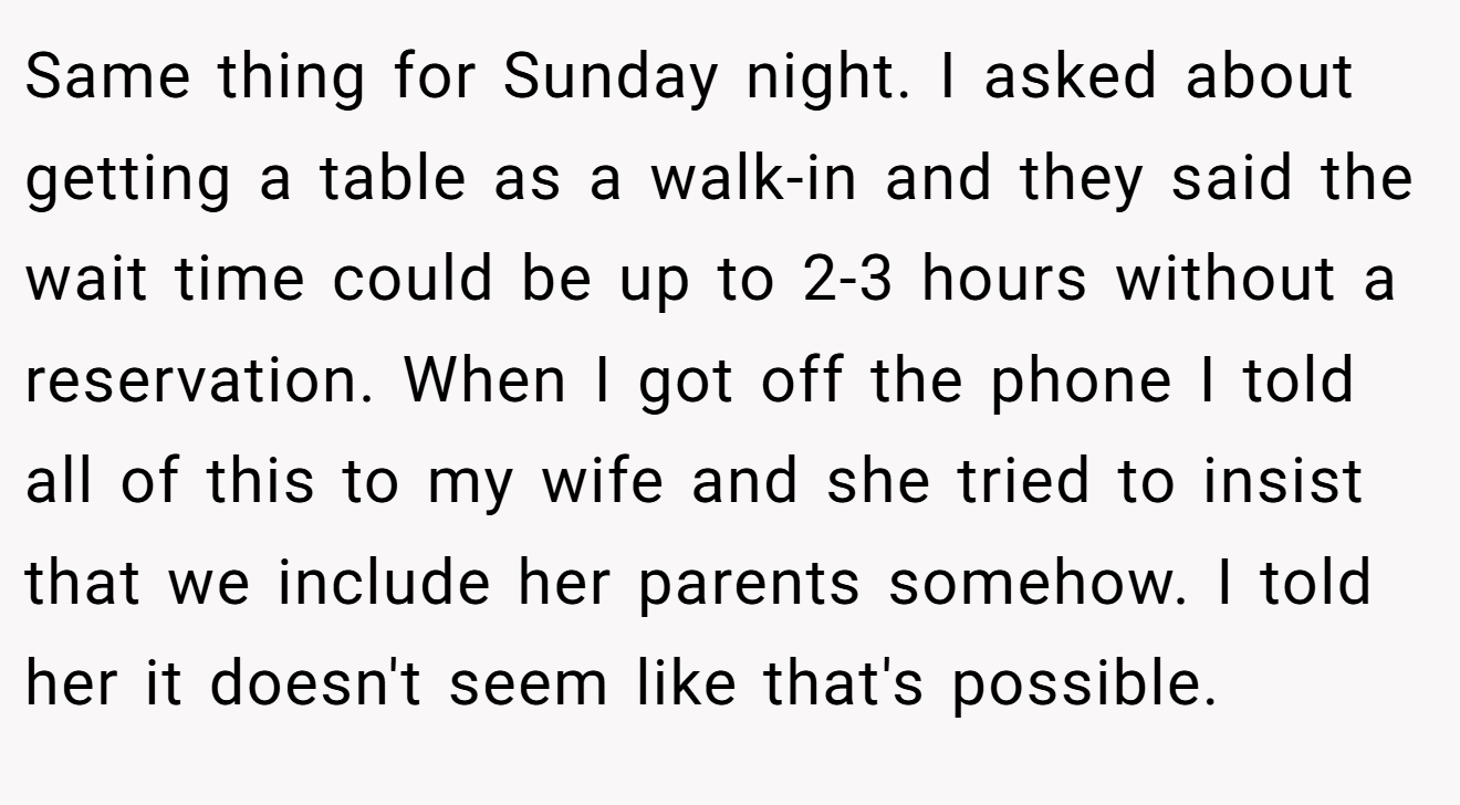 Same thing for Sunday night. I asked about getting a table as a walk-in and they said the wait time could be up to 2-3 hours without a reservation. When I got off the phone I told all of this to my wife and she tried to insist that we include her parents somehow. I told her it doesn't seem like that's possible.