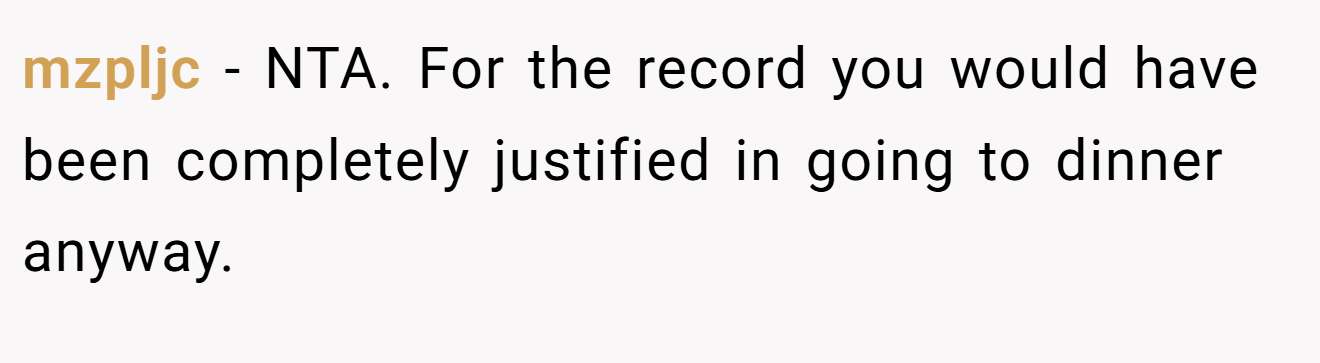 mzpljc - NTA. For the record you would have been completely justified in going to dinner anyway.