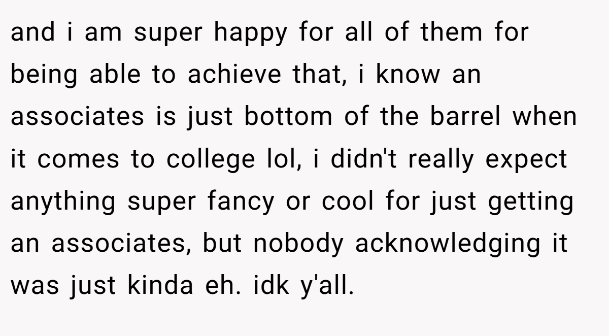 and i am super happy for all of them for being able to achieve that, i know an associates is just bottom of the barrel when it comes to college lol, i didn't really expect anything super fancy or cool for just getting an associates, but nobody acknowledging it was just kinda eh. idk y'all.