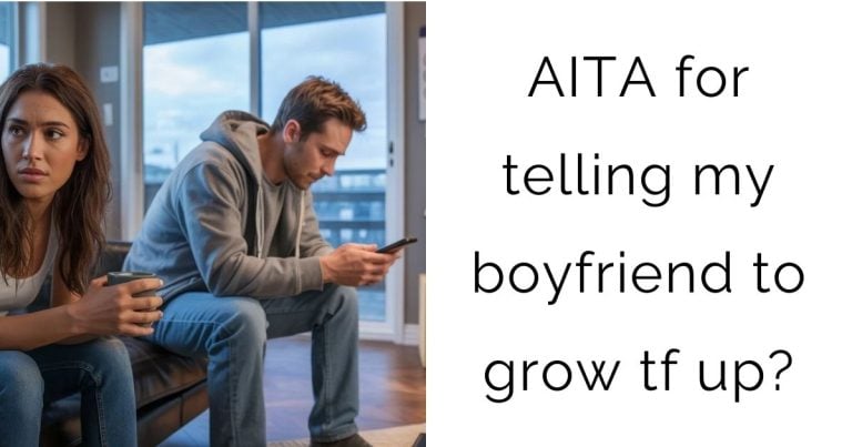 AITA for telling my boyfriend to grow tf up?