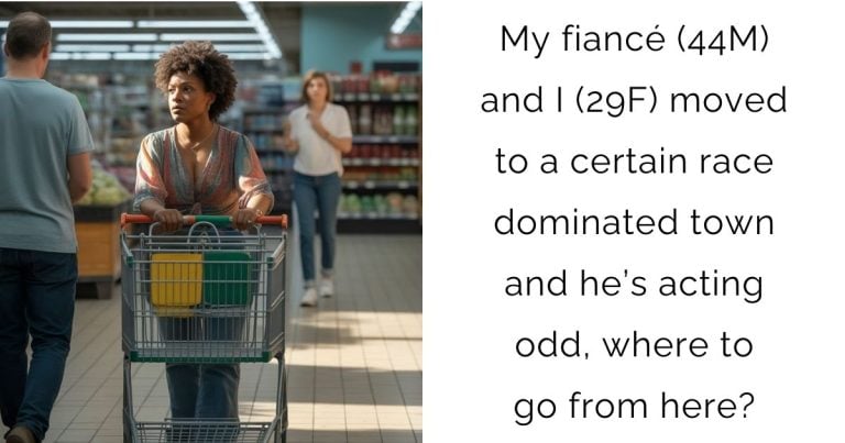 My fiancé (44M) and I (29F) moved to a certain race dominated town and he’s acting odd, where to go from here?