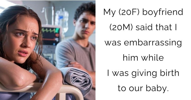 My (20F) boyfriend (20M) said that I was embarrassing him while I was giving birth to our baby.