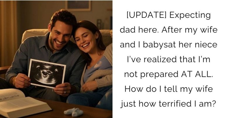 [UPDATE] Expecting dad here. After my wife and I babysat her niece I’ve realized that I’m not prepared AT ALL. How do I tell my wife just how terrified I am?