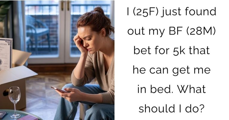 I (25F) just found out my BF (28M) bet for 5k that he can get me in bed. What should I do?