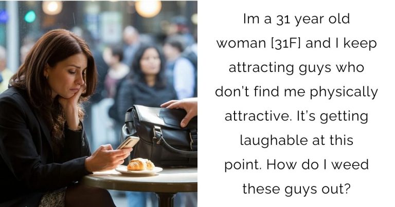 Im a 31 year old woman [31F] and I keep attracting guys who don’t find me physically attractive. It’s getting laughable at this point. How do I weed these guys out?