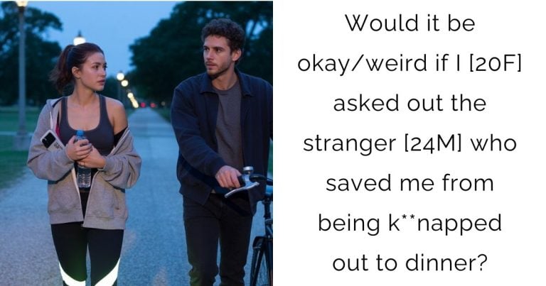 Would it be okay/weird if I [20F] asked out the stranger [24M] who saved me from being k**napped out to dinner?