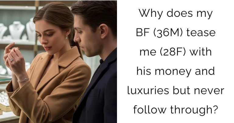 Why does my BF (36M) tease me (28F) with his money and luxuries but never follow through?