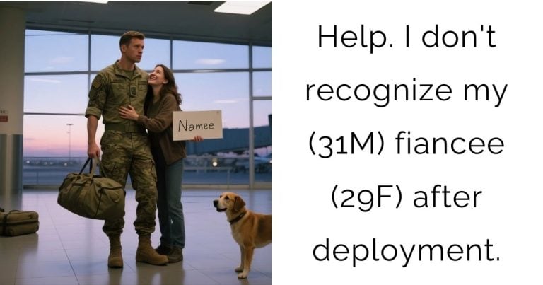 Help. I don’t recognize my (31M) fiancee (29F) after deployment.