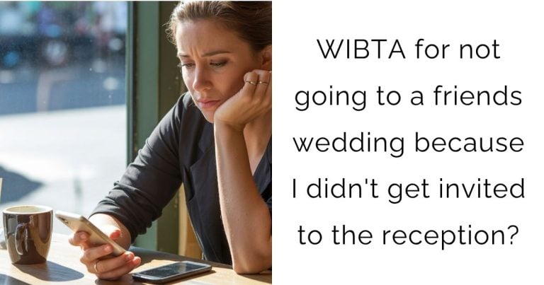 WIBTA for not going to a friends wedding because I didn’t get invited to the reception?