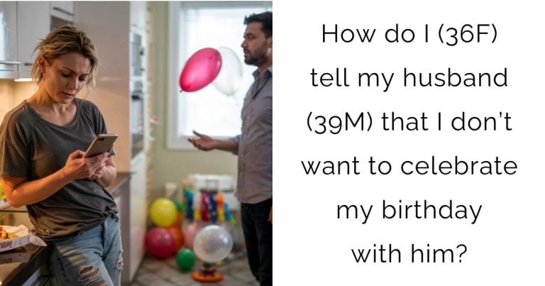 How do I (36F) tell my husband (39M) that I don’t want to celebrate my birthday with him?