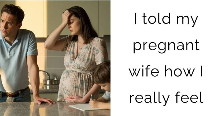 I told my pregnant wife how I really feel