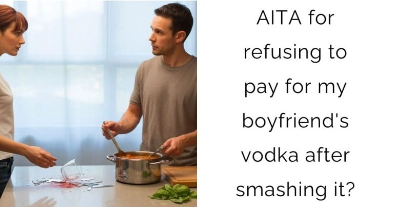 AITA for refusing to pay for my boyfriend’s vodka after smashing it?