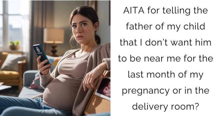 AITA for telling the father of my child that I don’t want him to be near me for the last month of my pregnancy or in the delivery room?