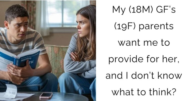 My (18M) GF’s (19F) parents want me to provide for her, and I don’t know what to think?