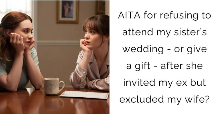 AITA for refusing to attend my sister’s wedding – or give a gift – after she invited my ex but excluded my wife?