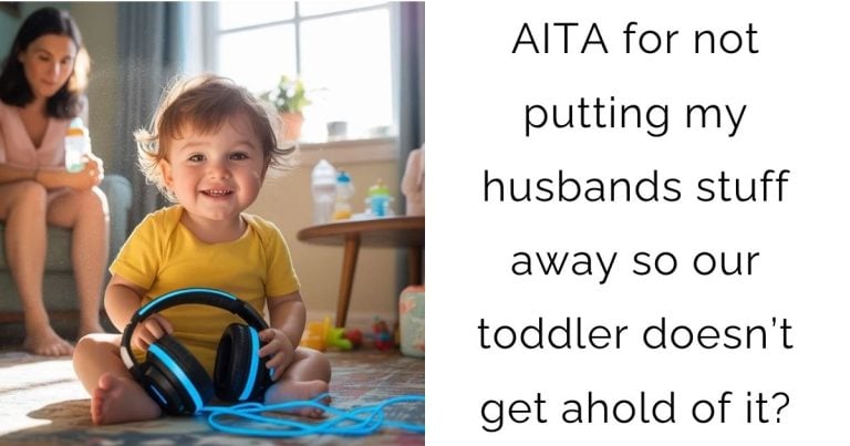 AITA for not putting my husbands stuff away so our toddler doesn’t get ahold of it?