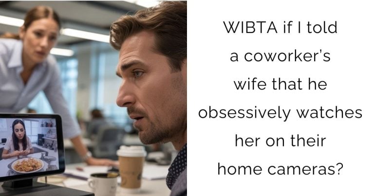 WIBTA if I told a coworker’s wife that he obsessively watches her on their home cameras?