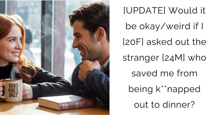 [UPDATE] Would it be okay/weird if I [20F] asked out the stranger [24M] who saved me from being k**napped out to dinner?