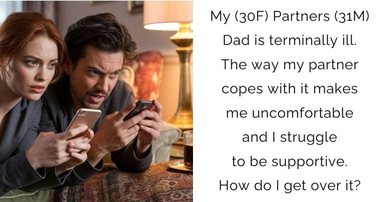 My (30F) Partners (31M) Dad is terminally ill. The way my partner copes with it makes me uncomfortable and I struggle to be supportive. How do I get over it?