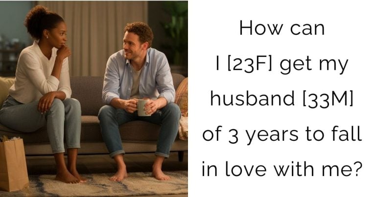How can I [23F] get my husband [33M] of 3 years to fall in love with me?