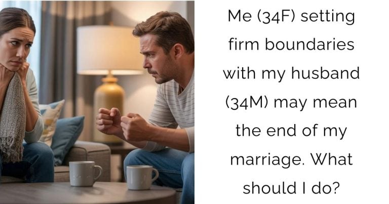 Me (34F) setting firm boundaries with my husband (34M) may mean the end of my marriage. What should I do?