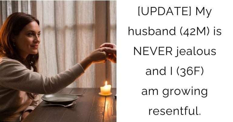 [UPDATE] My husband (42M) is NEVER jealous and I (36F) am growing resentful.