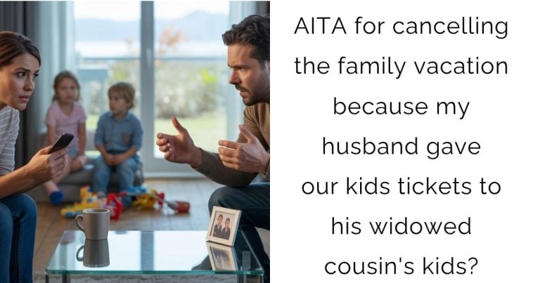 AITA for cancelling the family vacation because my husband gave our kids tickets to his widowed cousin’s kids?