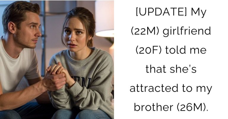 [UPDATE] My (22M) girlfriend (20F) told me that she’s attracted to my brother (26M).