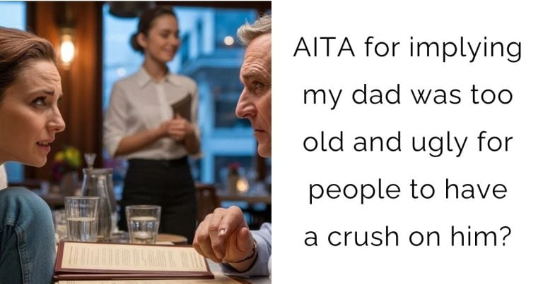 AITA for implying my dad was too old and ugly for people to have a crush on him?