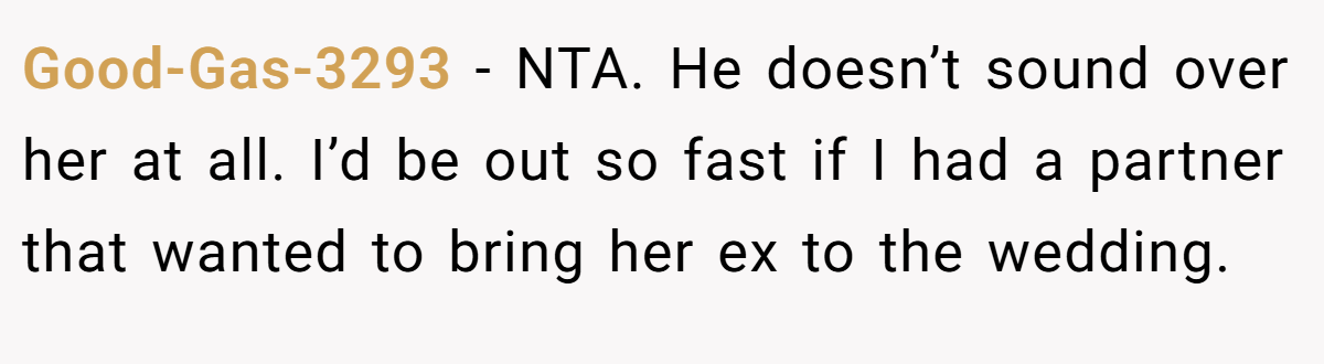 Good-Gas-3293 −  NTA. He doesn’t sound over her at all. I’d be out so fast if I had a partner that wanted to bring her ex to the wedding.