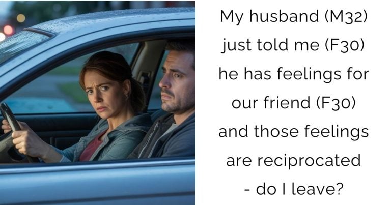 My husband (M32) just told me (F30) he has feelings for our friend (F30) and those feelings are reciprocated – do I leave?