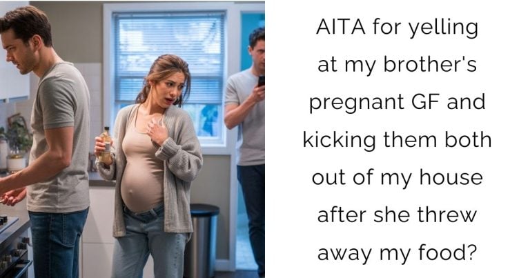 AITA for yelling at my brother’s pregnant girlfriend and kicking them both out of my house after she threw away my food?