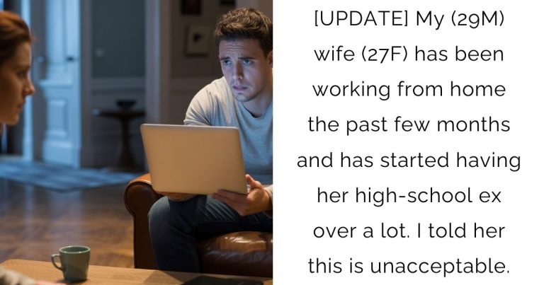 [UPDATE] My (29M) wife (27F) has been working from home the past few months and has started having her high-school ex over a lot. I told her this is unacceptable.