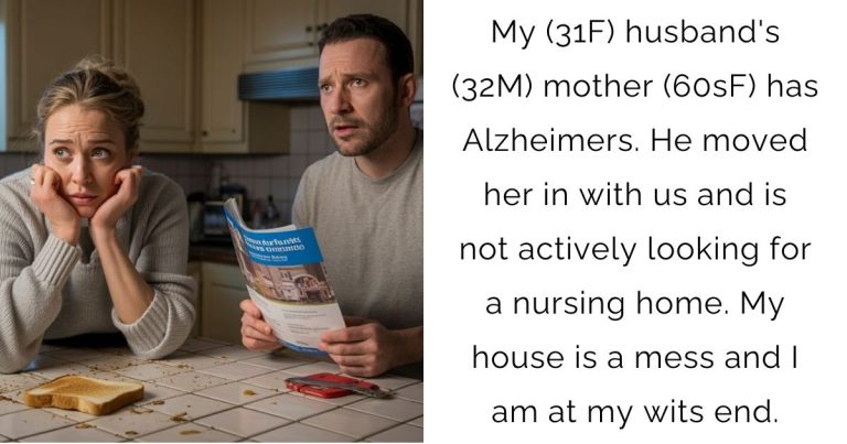My (31F) husband’s (32M) mother (60sF) has Alzheimers. He moved her in with us and is not actively looking for a nursing home. My house is a mess and I am at my wits end.