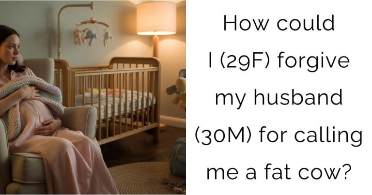 How could I (29F) forgive my husband (30M) for calling me a fat cow?