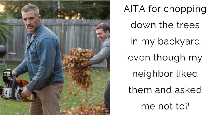AITA for chopping down the trees in my backyard even though my neighbor liked them and asked me not to?