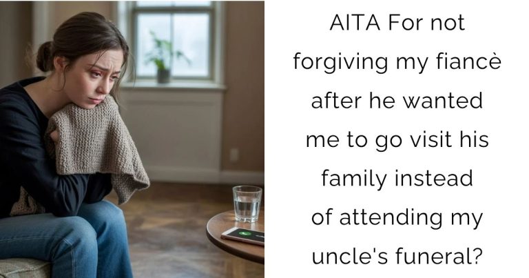 AITA For not forgiving my fiancè after he wanted me to go visit his family instead of attending my uncle’s funeral?