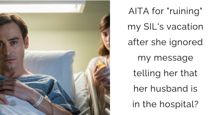 AITA for “ruining” my SIL’s vacation after she ignored my message telling her that her husband is in the hospital?
