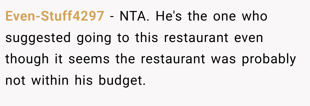 Even-Stuff4297 - NTA. He's the one who suggested going to this restaurant even though it seems the restaurant was probably not within his budget.