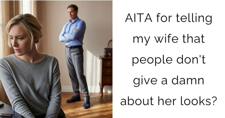 AITA for telling my wife that people don’t give a damn about her looks?