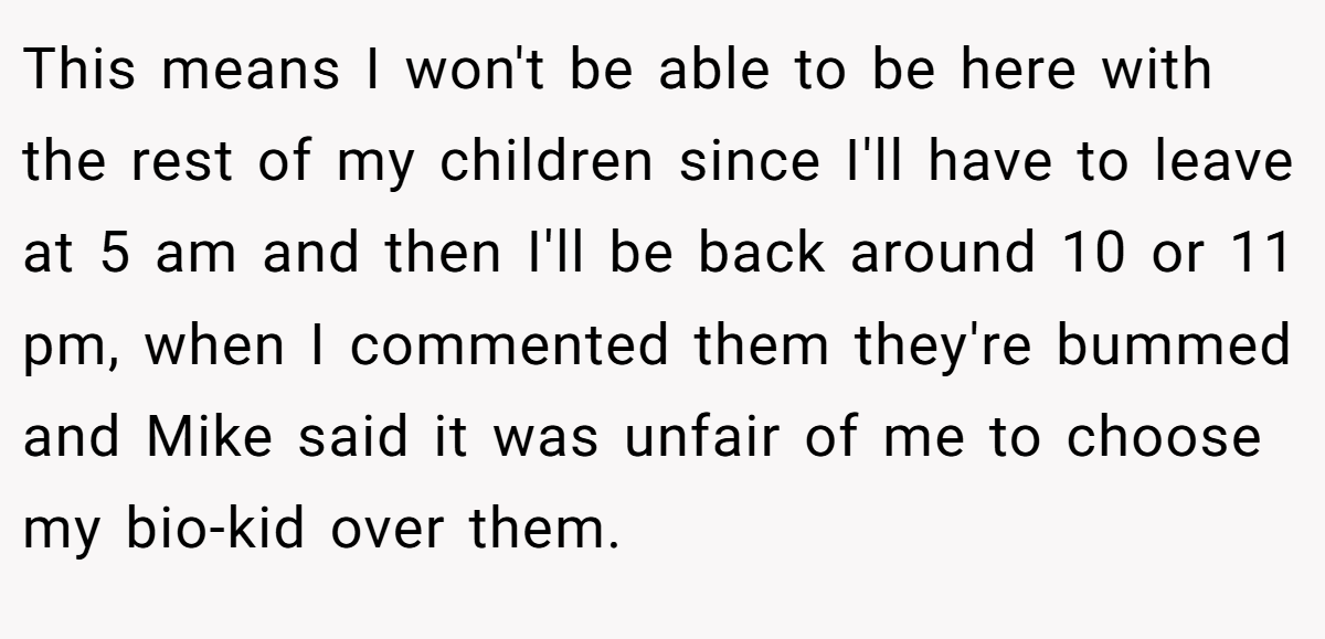 This means I won't be able to be here with the rest of my children since I'll have to leave at 5 am and then I'll be back around 10 or 11 pm, when I commented them they're bummed and Mike said it was unfair of me to choose my bio-kid over them.