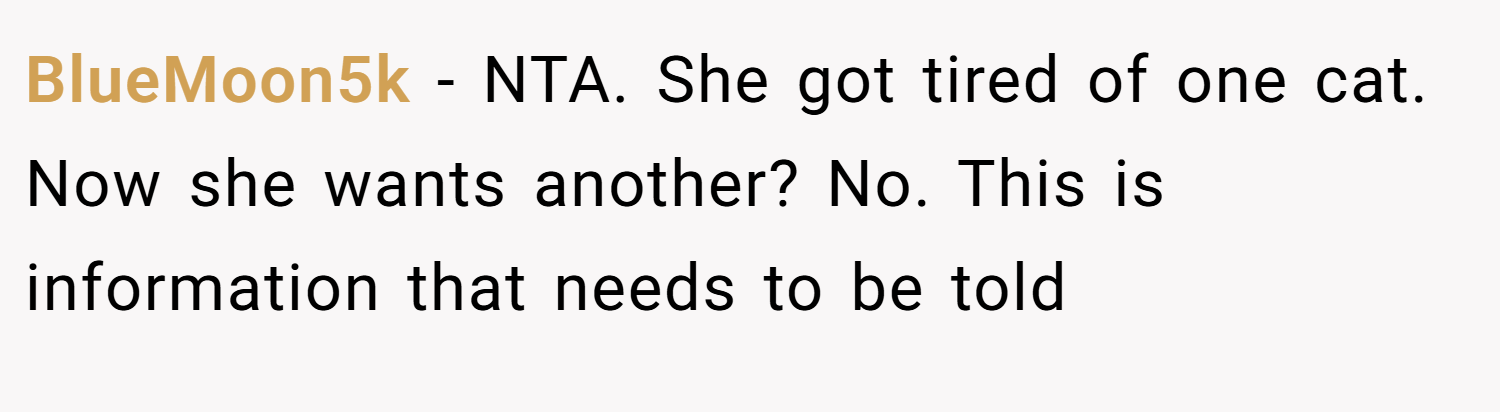 BlueMoon5k − NTA. She got tired of one cat. Now she wants another? No. This is information that needs to be told
