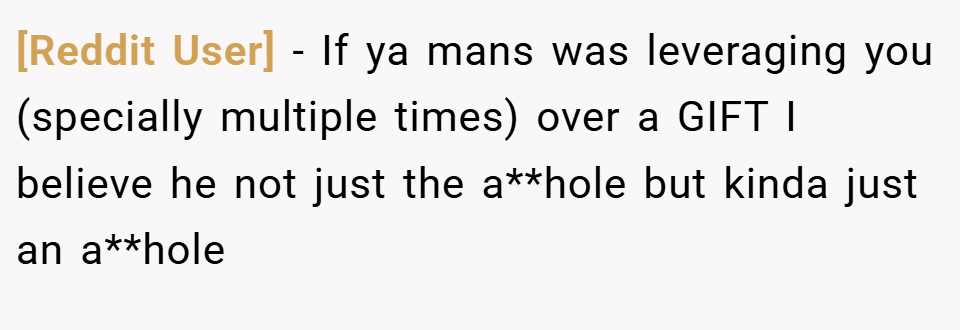 [Reddit User] − If ya mans was leveraging you (specially multiple times) over a GIFT I believe he not just the a**hole but kinda just an a**hole