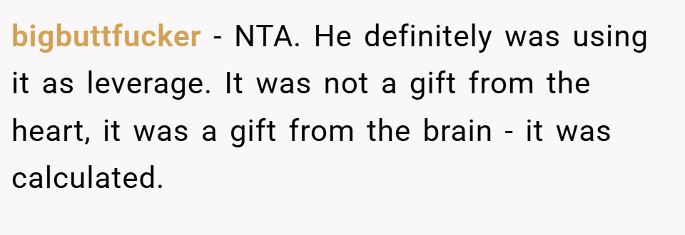 bigbuttfucker − NTA. He definitely was using it as leverage. It was not a gift from the heart, it was a gift from the brain - it was calculated.