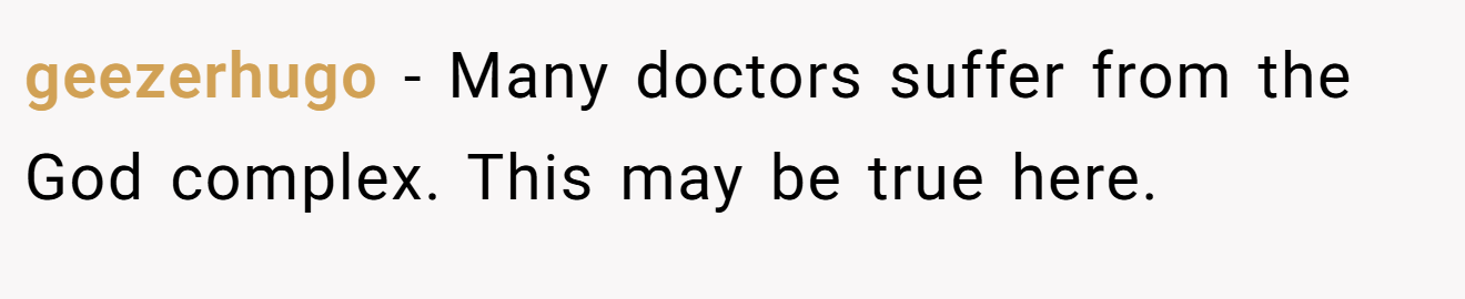 geezerhugo − Many doctors suffer from the God complex. This may be true here.